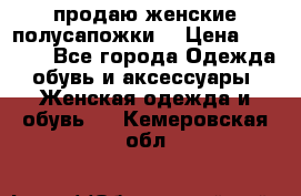 продаю женские полусапожки. › Цена ­ 1 700 - Все города Одежда, обувь и аксессуары » Женская одежда и обувь   . Кемеровская обл.